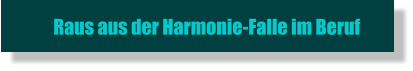 Raus aus der Harmonie-Falle im Beruf